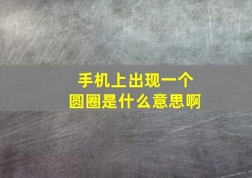 手机上出现一个圆圈是什么意思啊