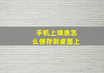 手机上填表怎么保存到桌面上