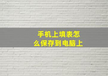 手机上填表怎么保存到电脑上