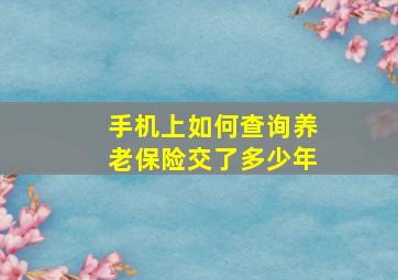 手机上如何查询养老保险交了多少年