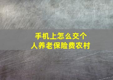 手机上怎么交个人养老保险费农村