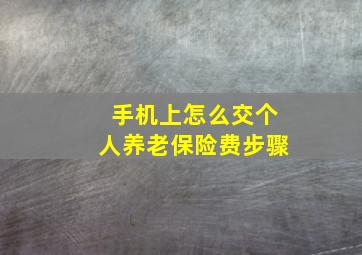 手机上怎么交个人养老保险费步骤