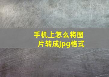 手机上怎么将图片转成jpg格式