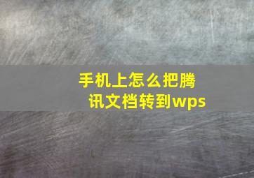 手机上怎么把腾讯文档转到wps