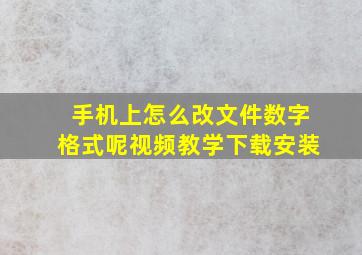 手机上怎么改文件数字格式呢视频教学下载安装