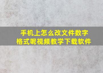 手机上怎么改文件数字格式呢视频教学下载软件