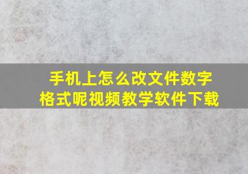 手机上怎么改文件数字格式呢视频教学软件下载