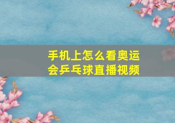 手机上怎么看奥运会乒乓球直播视频