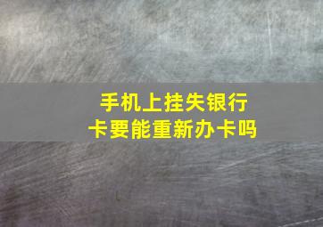 手机上挂失银行卡要能重新办卡吗