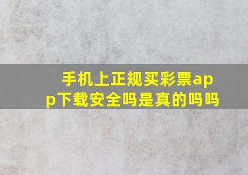 手机上正规买彩票app下载安全吗是真的吗吗