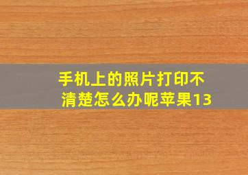 手机上的照片打印不清楚怎么办呢苹果13