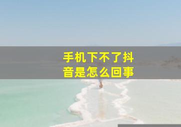 手机下不了抖音是怎么回事