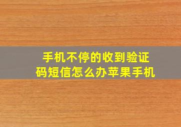 手机不停的收到验证码短信怎么办苹果手机