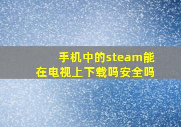 手机中的steam能在电视上下载吗安全吗