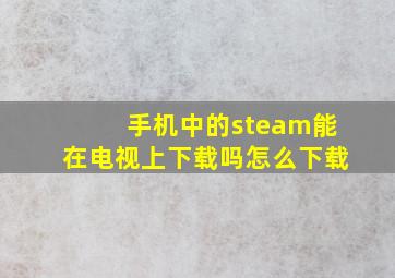 手机中的steam能在电视上下载吗怎么下载