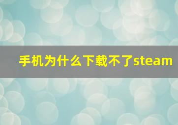 手机为什么下载不了steam