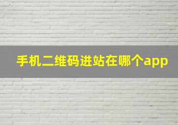 手机二维码进站在哪个app