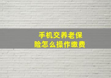 手机交养老保险怎么操作缴费