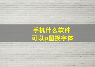 手机什么软件可以p图换字体