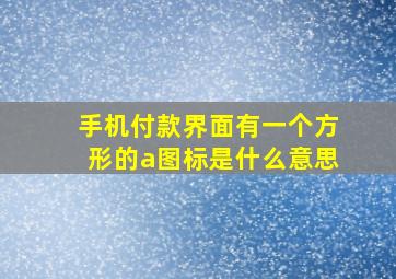 手机付款界面有一个方形的a图标是什么意思