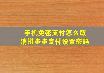 手机免密支付怎么取消拼多多支付设置密码