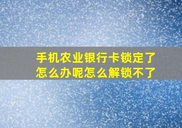 手机农业银行卡锁定了怎么办呢怎么解锁不了