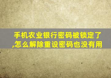 手机农业银行密码被锁定了,怎么解除重设密码也没有用