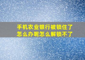 手机农业银行被锁住了怎么办呢怎么解锁不了