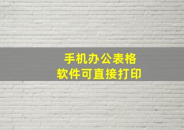 手机办公表格软件可直接打印