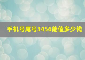 手机号尾号3456能值多少钱