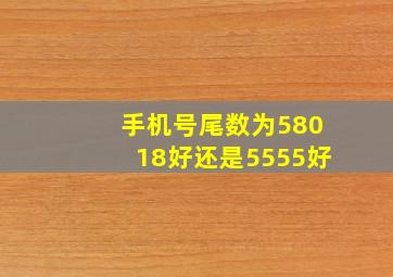 手机号尾数为58018好还是5555好