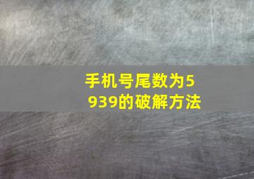 手机号尾数为5939的破解方法