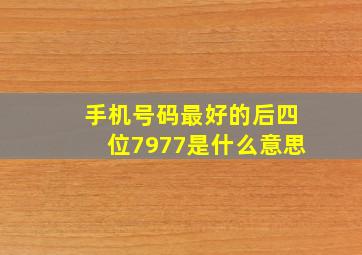 手机号码最好的后四位7977是什么意思