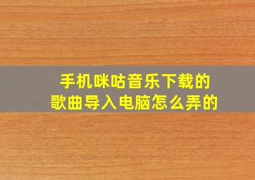 手机咪咕音乐下载的歌曲导入电脑怎么弄的