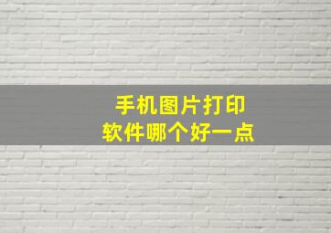 手机图片打印软件哪个好一点