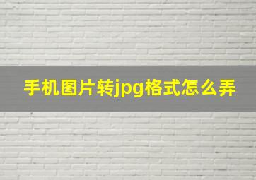 手机图片转jpg格式怎么弄