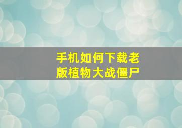 手机如何下载老版植物大战僵尸