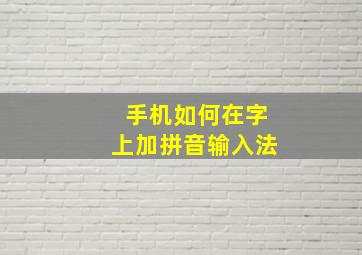 手机如何在字上加拼音输入法