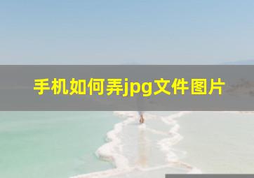 手机如何弄jpg文件图片