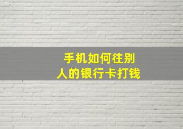 手机如何往别人的银行卡打钱