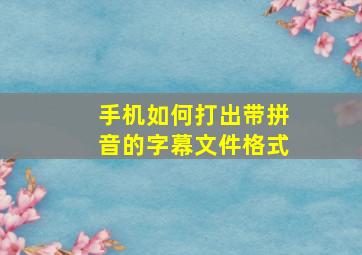 手机如何打出带拼音的字幕文件格式