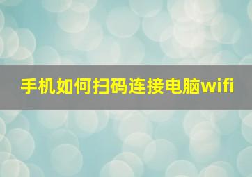 手机如何扫码连接电脑wifi