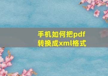 手机如何把pdf转换成xml格式