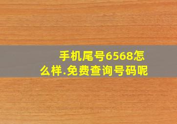 手机尾号6568怎么样.免费查询号码呢