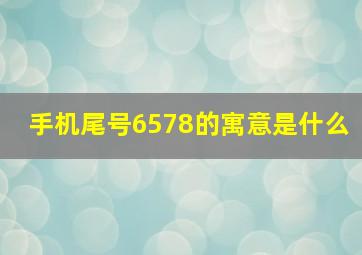 手机尾号6578的寓意是什么