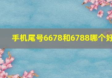 手机尾号6678和6788哪个好