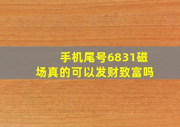 手机尾号6831磁场真的可以发财致富吗