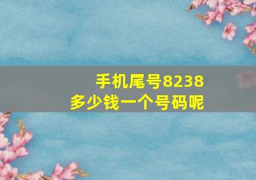 手机尾号8238多少钱一个号码呢