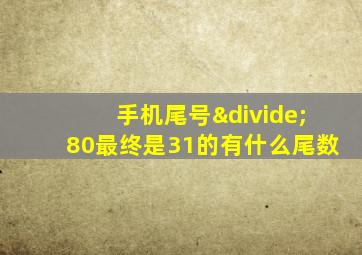 手机尾号÷80最终是31的有什么尾数