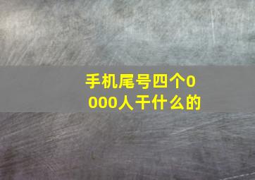 手机尾号四个0000人干什么的